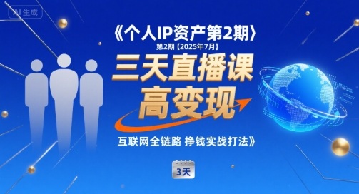 个人IP资产第2期【2025年7月】三天直播课，小团队高变现，互联网全链路挣钱实战打法