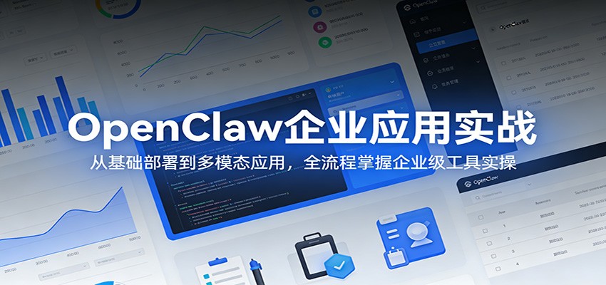 OpenClaw企业应用实战：从基础部署到多模态应用，全流程掌握企业级工具实操