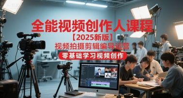 全能视频创作人课程【2025新版】视频拍摄剪辑编导运营,零基础学习视频创作(更新)