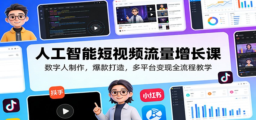 人工智能短视频流量增长课：数字人制作，爆款打造，多平台变现全流程教学