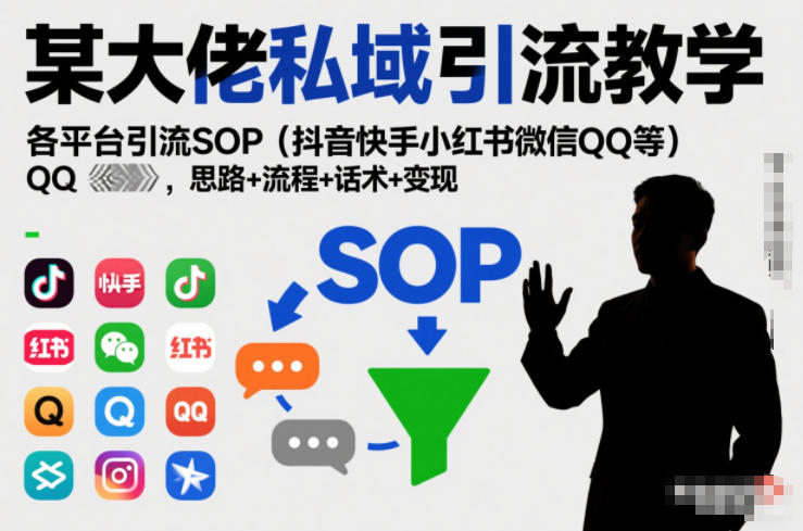 某大佬私域引流教学，各平台引流SOP(抖音快手小红书微信QQ等)，思路+流程+话术+变现