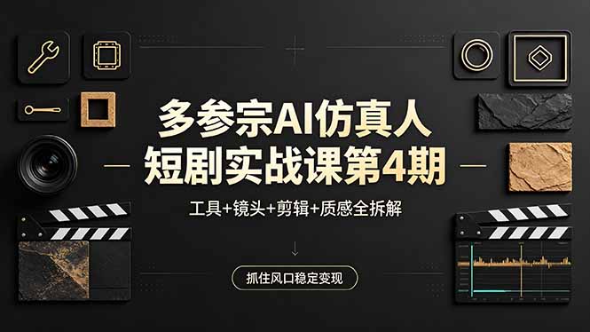多参宗AI仿真人短剧实战课第4期，工具+镜头+剪辑+质感全拆解，抓住风口稳定变现