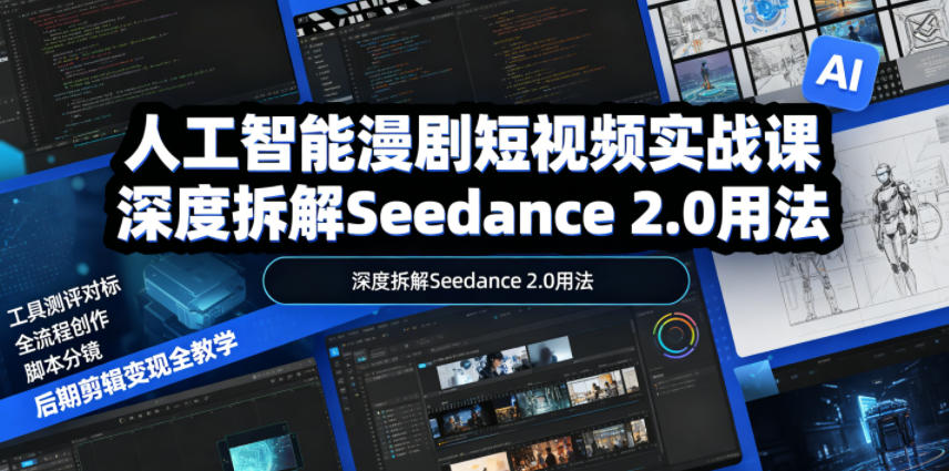 人工智能漫剧短视频实战课，深度拆解Seedance 2.0用法，工具测评对标+全流程创作+脚本分镜+后期剪辑变现全教学