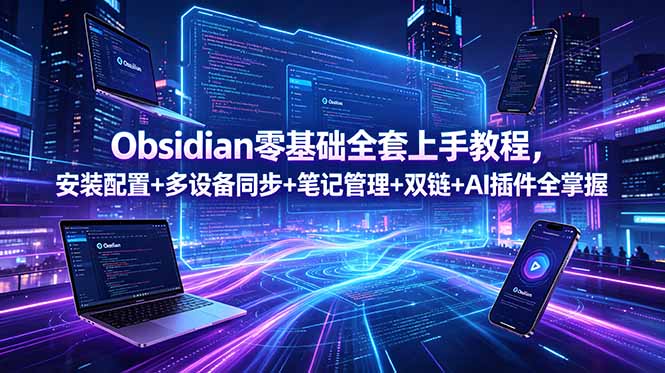 Obsidian零基础全套上手教程，安装配置+多设备同步+笔记管理+双链+AI插件全掌握