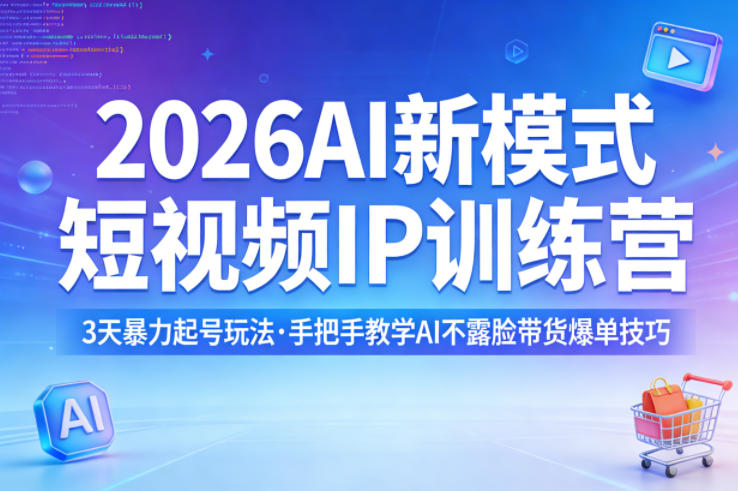 2026AI新模式短视频IP训练营，3天暴力起号玩法，手把手教学AI不露脸带货爆单技巧(更新)