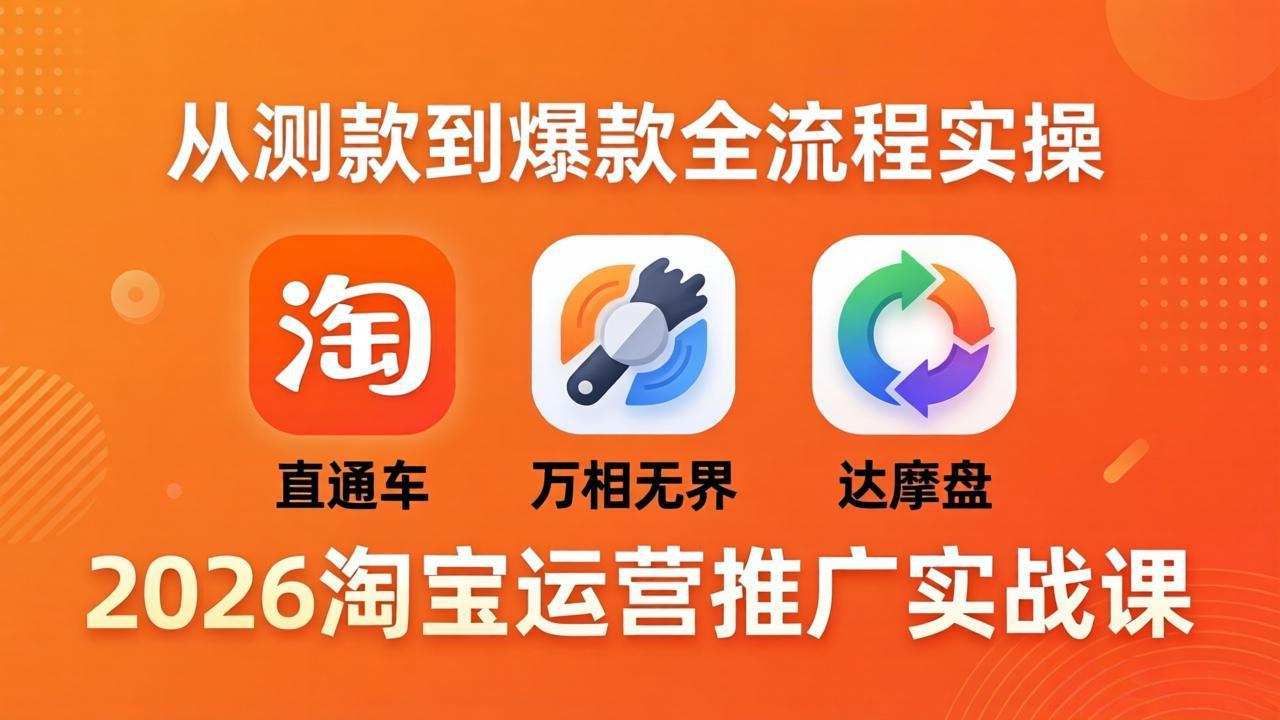 2026淘宝运营推广实战课-更新4月20：直通车 + 万相无界 + 达摩盘，从测款到爆款全流程实操